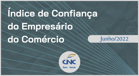 Índice de Confiança do Empresário do Comércio, CNC junho/2022
