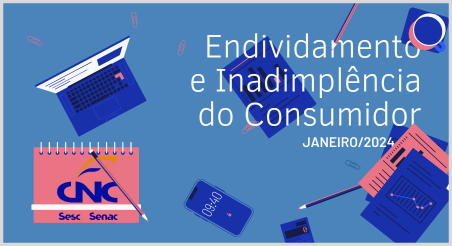 Endividamento e Inadimplência do Consumidor, CNC janeiro/2024