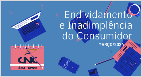Endividamento e Inadimplência do Consumidor, CNC março/2024